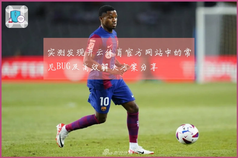 实测发现开云体育官方网站中的常见BUG及高效解决方案分享