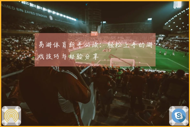 易游体育新手必读：轻松上手的游戏技巧与经验分享
