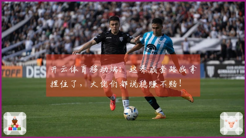 开云体育移动端：这养成套路我拿捏住了，大佬们都说稳赚不赔！