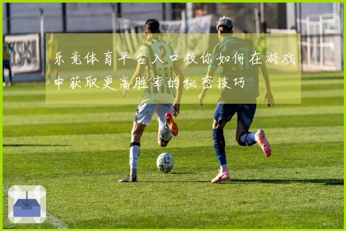 乐竞体育平台入口教你如何在游戏中获取更高胜率的秘密技巧