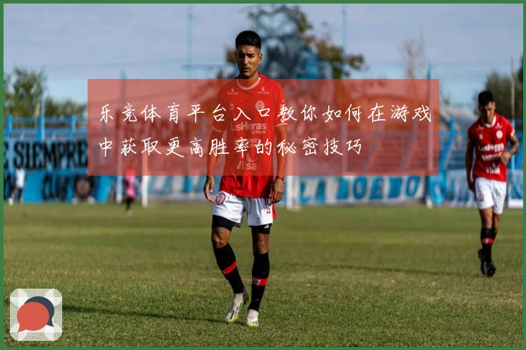 乐竞体育平台入口教你如何在游戏中获取更高胜率的秘密技巧