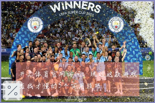 开云体育官网访问：玩过这款游戏后我才懂的5个实用技巧