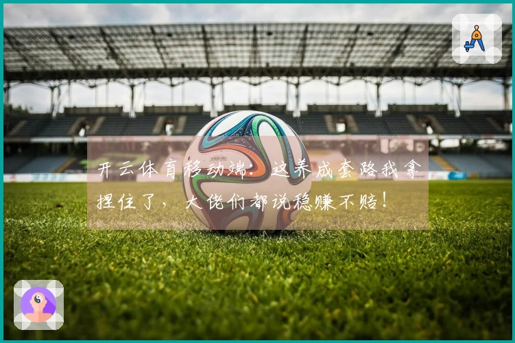 开云体育移动端：这养成套路我拿捏住了，大佬们都说稳赚不赔！