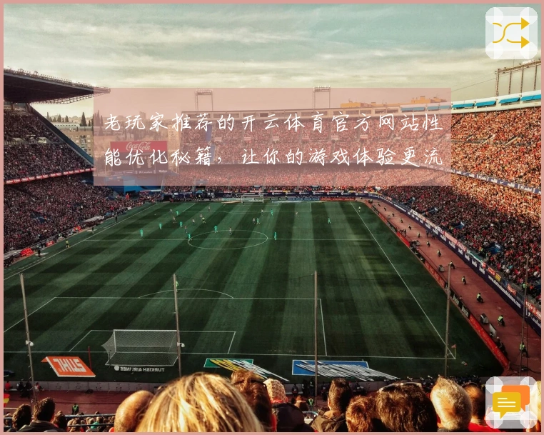 老玩家推荐的开云体育官方网站性能优化秘籍，让你的游戏体验更流畅