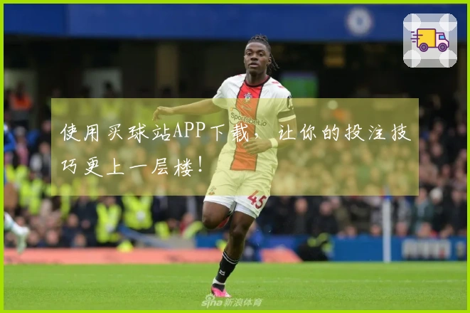 使用买球站APP下载，让你的投注技巧更上一层楼！