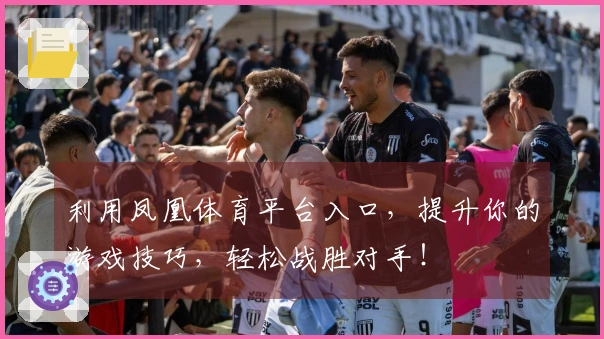 利用凤凰体育平台入口，提升你的游戏技巧，轻松战胜对手！